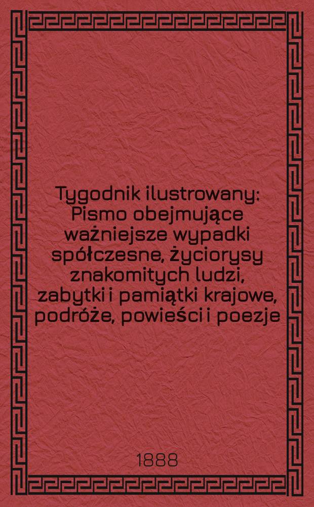 Tygodnik ilustrowany : Pismo obejmujące ważniejsze wypadki sp&oacute;łczesne, życiorysy znakomitych ludzi, zabytki i pamiątki krajowe, podr&oacute;że, powieści i poezje, sprawozdania z dziedziny sztuk pięknych, piśmiennictwa nauk przyrodzonych, rolnictwa, przemysłu i wynalazk&oacute;w szkice obyczajowe i humorystyczne, typy ludowe, ubiory i kostiumy, archeologia i. t. d. T.11, №265(1477)