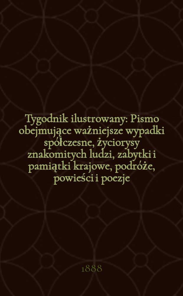 Tygodnik ilustrowany : Pismo obejmujące ważniejsze wypadki spółczesne, życiorysy znakomitych ludzi, zabytki i pamiątki krajowe, podróże, powieści i poezje, sprawozdania z dziedziny sztuk pięknych, piśmiennictwa nauk przyrodzonych, rolnictwa, przemysłu i wynalazków szkice obyczajowe i humorystyczne, typy ludowe, ubiory i kostiumy, archeologia i. t. d. T.11, №266(1478)