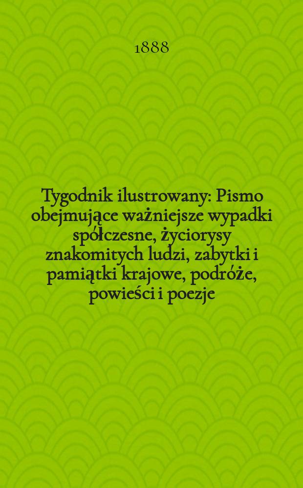 Tygodnik ilustrowany : Pismo obejmujące ważniejsze wypadki spółczesne, życiorysy znakomitych ludzi, zabytki i pamiątki krajowe, podróże, powieści i poezje, sprawozdania z dziedziny sztuk pięknych, piśmiennictwa nauk przyrodzonych, rolnictwa, przemysłu i wynalazków szkice obyczajowe i humorystyczne, typy ludowe, ubiory i kostiumy, archeologia i. t. d. T.11, №267(1479)