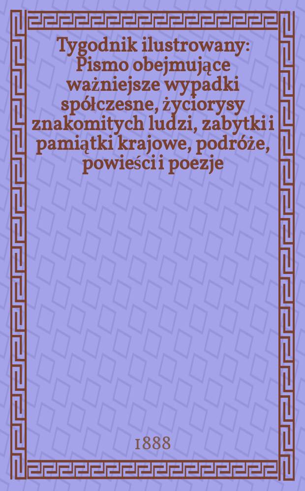 Tygodnik ilustrowany : Pismo obejmujące ważniejsze wypadki spółczesne, życiorysy znakomitych ludzi, zabytki i pamiątki krajowe, podróże, powieści i poezje, sprawozdania z dziedziny sztuk pięknych, piśmiennictwa nauk przyrodzonych, rolnictwa, przemysłu i wynalazków szkice obyczajowe i humorystyczne, typy ludowe, ubiory i kostiumy, archeologia i. t. d. T.11, №276(1488)