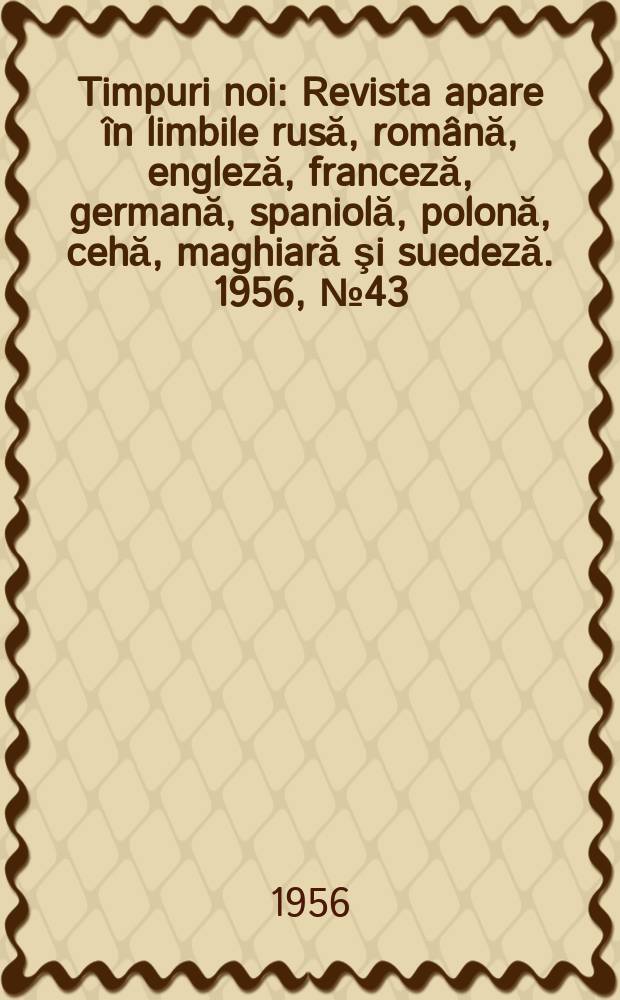 Timpuri noi : Revista apare în limbile rusă, română , engleză, franceză, germană, spaniolă, polonă, cehă, maghiară şi suedeză. 1956, №43(597)
