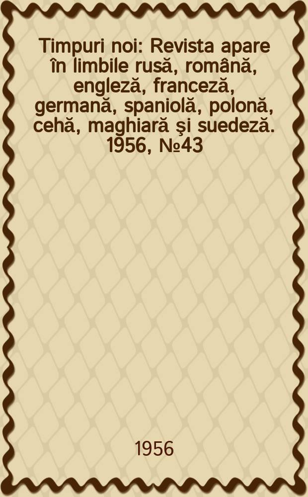 Timpuri noi : Revista apare &icirc;n limbile rusă, rom&acirc;nă , engleză, franceză, germană, spaniolă, polonă, cehă, maghiară şi suedeză. 1956, №43(597)