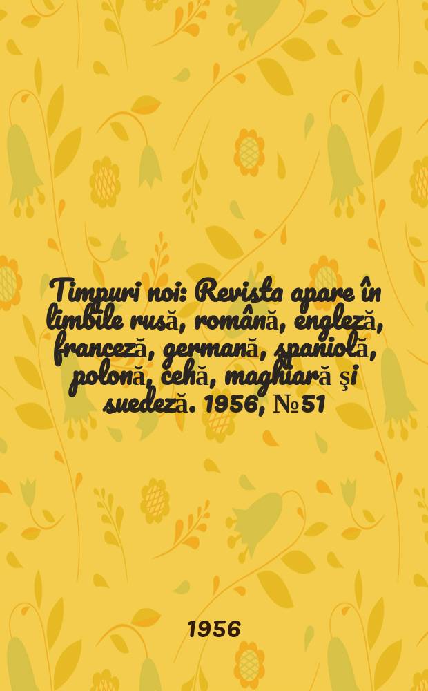 Timpuri noi : Revista apare în limbile rusă, română , engleză, franceză, germană, spaniolă, polonă, cehă, maghiară şi suedeză. 1956, №51(605)