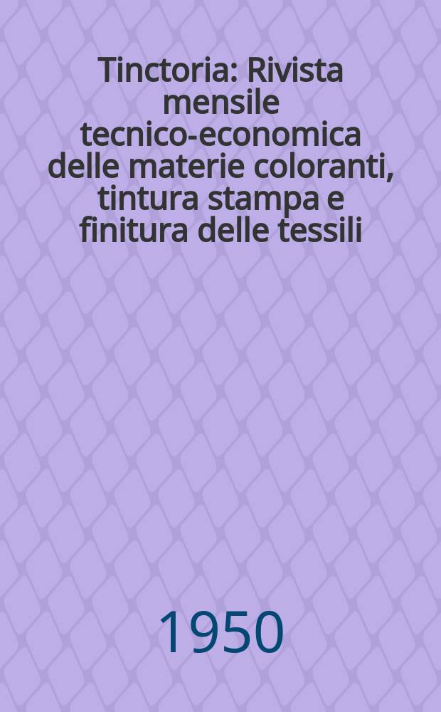 Tinctoria : Rivista mensile tecnico-economica delle materie coloranti, tintura stampa e finitura delle tessili : Organo ufficiale dell'Associaz. nazionale industriali tintori, stampatori e finitori