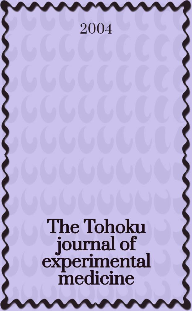 The Tohoku journal of experimental medicine : Incorporating "Arbeiten aus dem Anatomischen Inst. der kaiserlich-japanischen Univ. zu Sendai" and "Mitteilungen über allgemeine Pathologie und pathologische Anatomie". Vol.204, №1