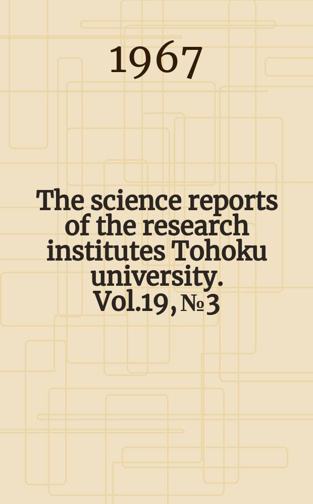 The science reports of the research institutes Tohoku university. Vol.19, №3