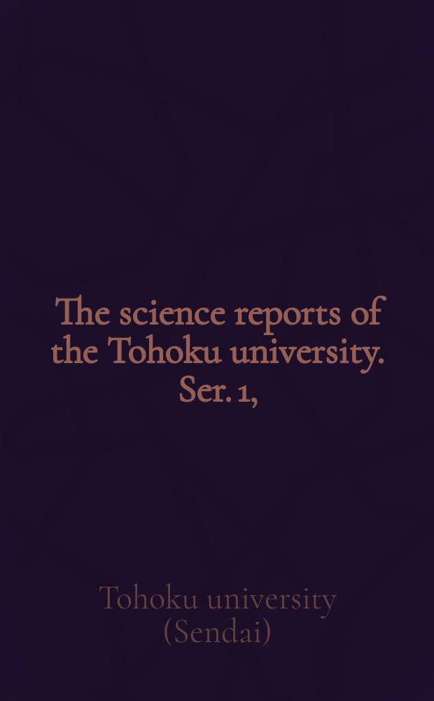 The science reports of the Tohoku university. Ser. 1, (Physics, chemistry, astronomy) : Publ. by the faculty of science, Tohoku university