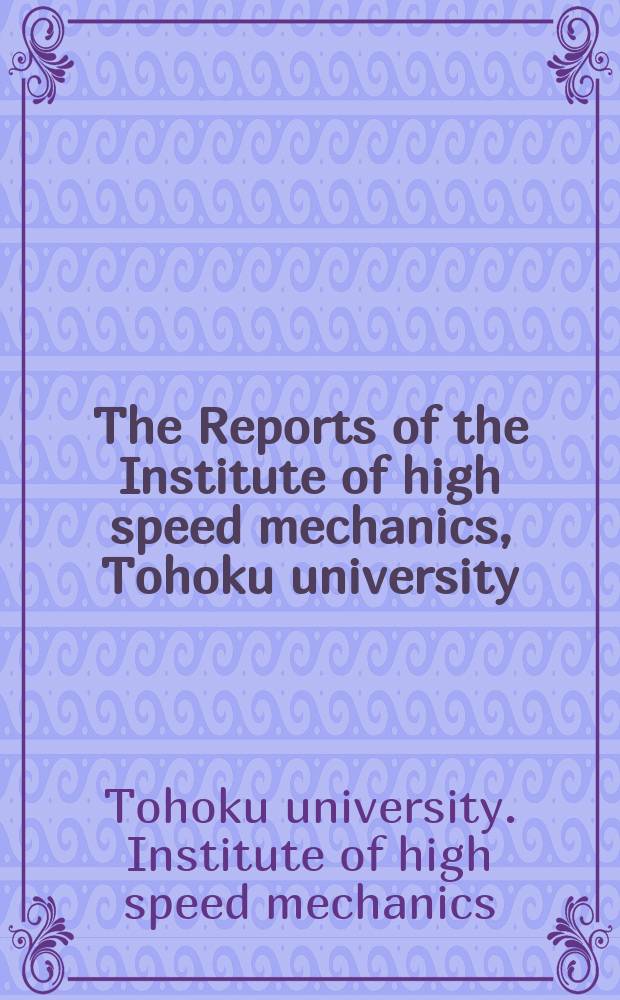 The Reports of the Institute of high speed mechanics, Tohoku university