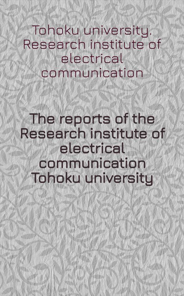 The reports of the Research institute of electrical communication Tohoku university