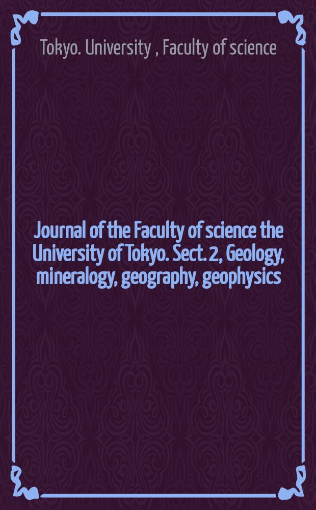 Journal of the Faculty of science the University of Tokyo. Sect. 2, Geology, mineralogy, geography, geophysics