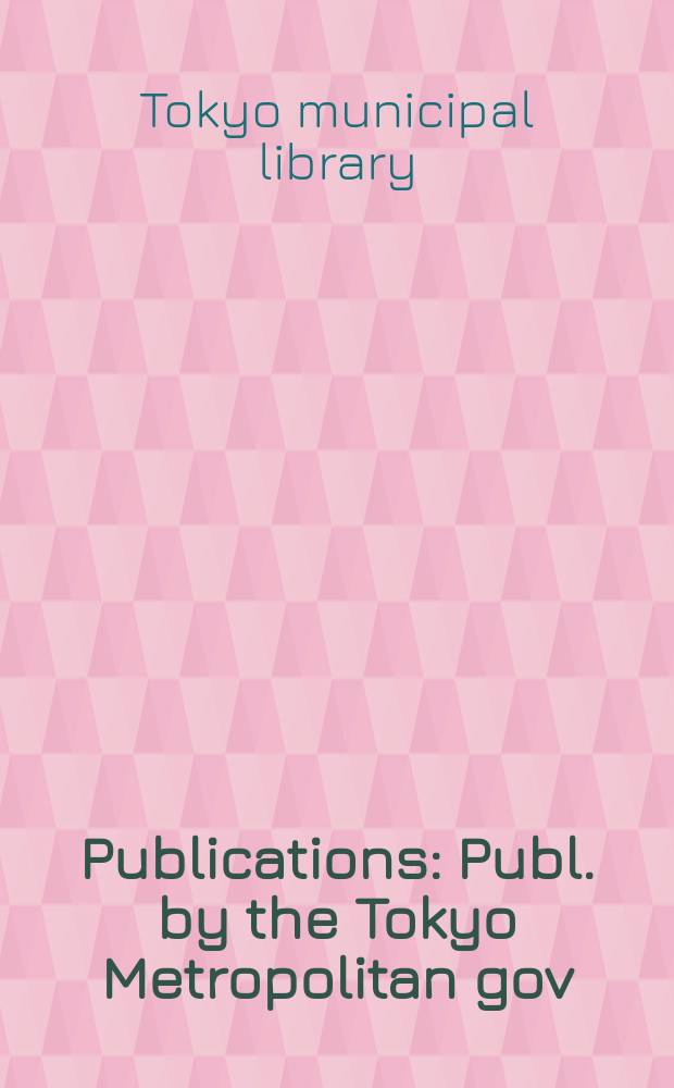 [Publications] : Publ. by the Tokyo Metropolitan gov