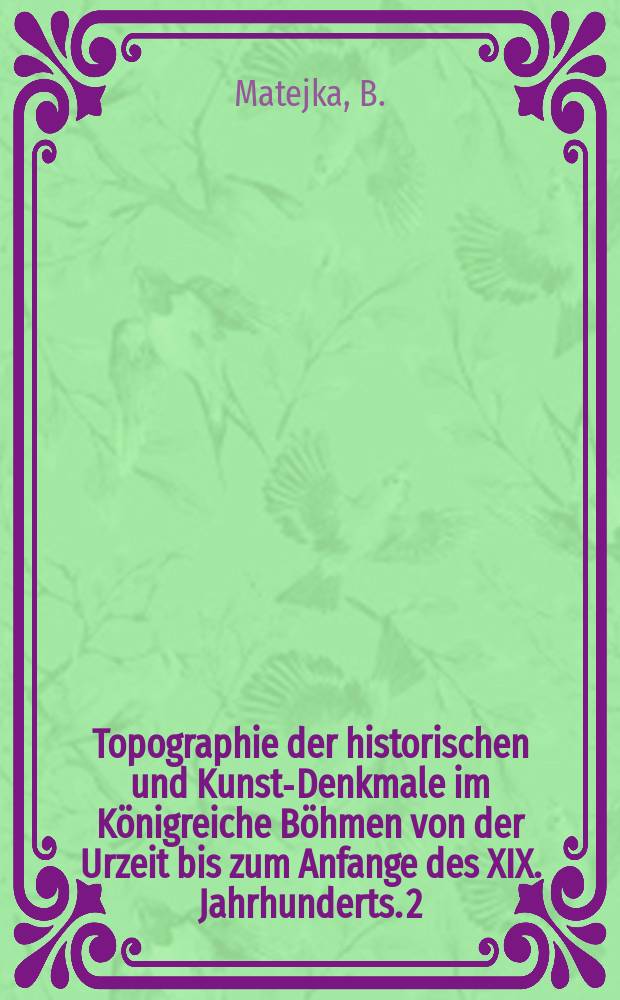 Topographie der historischen und Kunst-Denkmale im Königreiche Böhmen von der Urzeit bis zum Anfange des XIX. Jahrhunderts. 2 : Topographie der historischen und Kunst-Denkmale im politischen Bezirke Laun
