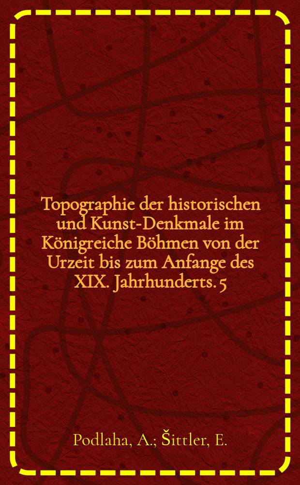Topographie der historischen und Kunst-Denkmale im K&ouml;nigreiche B&ouml;hmen von der Urzeit bis zum Anfange des XIX. Jahrhunderts. 5 : Topographie der historischen und Kunst-Denkmale im politischen Bezirke M&uuml;hlhausen