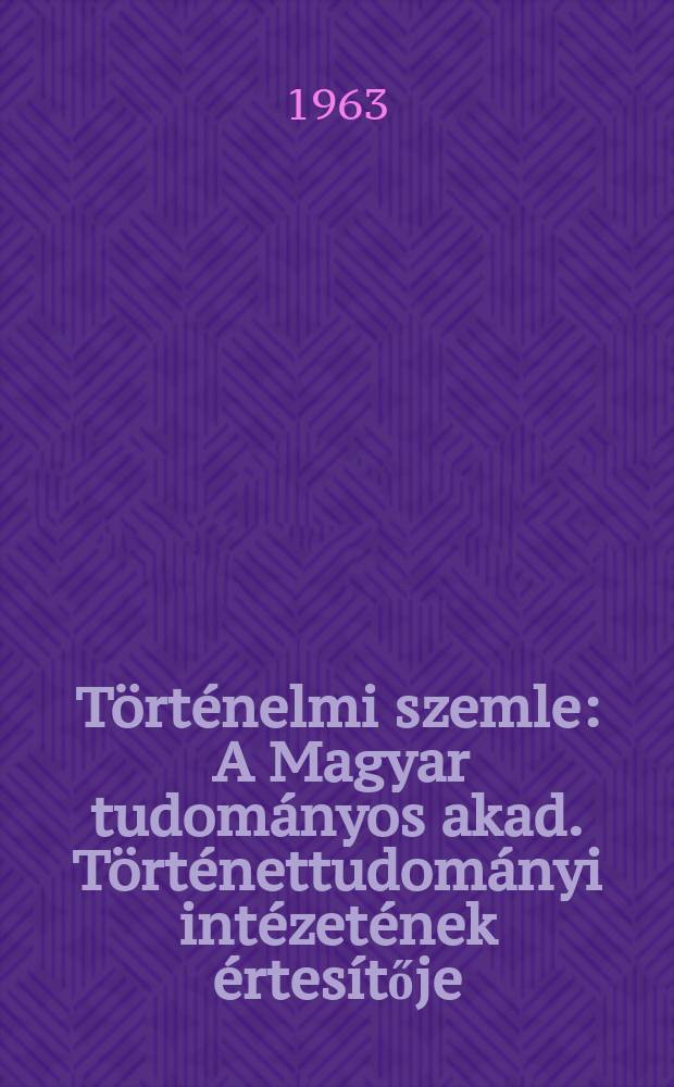 Történelmi szemle : A Magyar tudományos akad. Történettudományi intézetének értesítője = Венгерский исторический обзор: Бюллетень Института истории