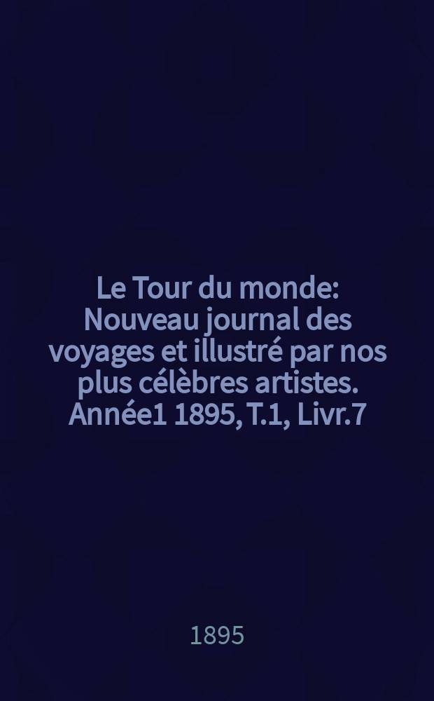 Le Tour du monde : Nouveau journal des voyages et illustré par nos plus célèbres artistes. Année1 1895, T.1, Livr.7