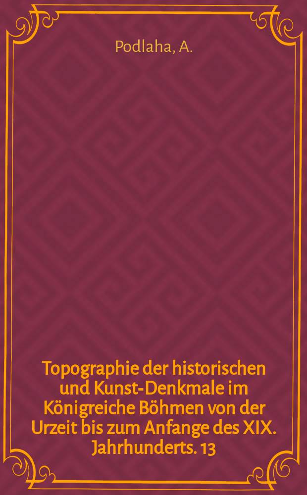 Topographie der historischen und Kunst-Denkmale im Königreiche Böhmen von der Urzeit bis zum Anfange des XIX. Jahrhunderts. 13 : Topographie der historischen und Kunst-Denkmale im politischen Bezirke Přibram