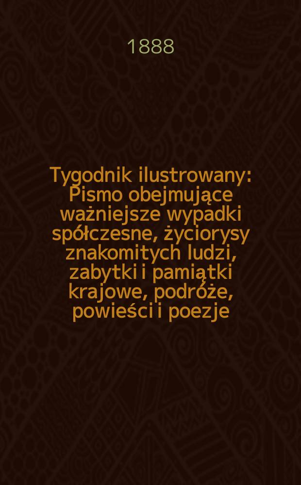 Tygodnik ilustrowany : Pismo obejmujące ważniejsze wypadki spółczesne, życiorysy znakomitych ludzi, zabytki i pamiątki krajowe, podróże, powieści i poezje, sprawozdania z dziedziny sztuk pięknych, piśmiennictwa nauk przyrodzonych, rolnictwa, przemysłu i wynalazków szkice obyczajowe i humorystyczne, typy ludowe, ubiory i kostiumy, archeologia i. t. d. T.11, №282(1494)