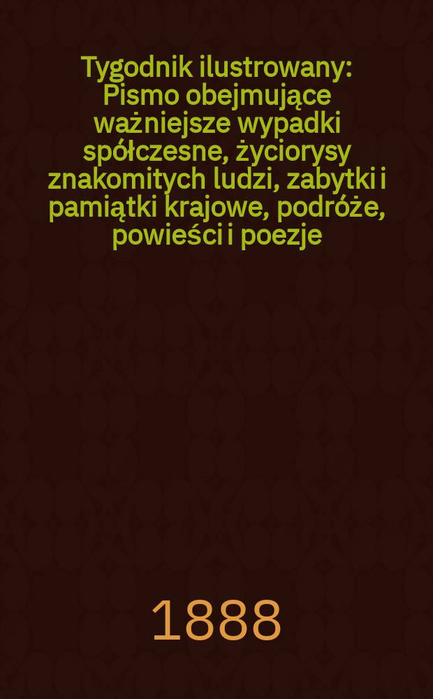 Tygodnik ilustrowany : Pismo obejmujące ważniejsze wypadki spółczesne, życiorysy znakomitych ludzi, zabytki i pamiątki krajowe, podróże, powieści i poezje, sprawozdania z dziedziny sztuk pięknych, piśmiennictwa nauk przyrodzonych, rolnictwa, przemysłu i wynalazków szkice obyczajowe i humorystyczne, typy ludowe, ubiory i kostiumy, archeologia i. t. d. T.11, №287(1499)