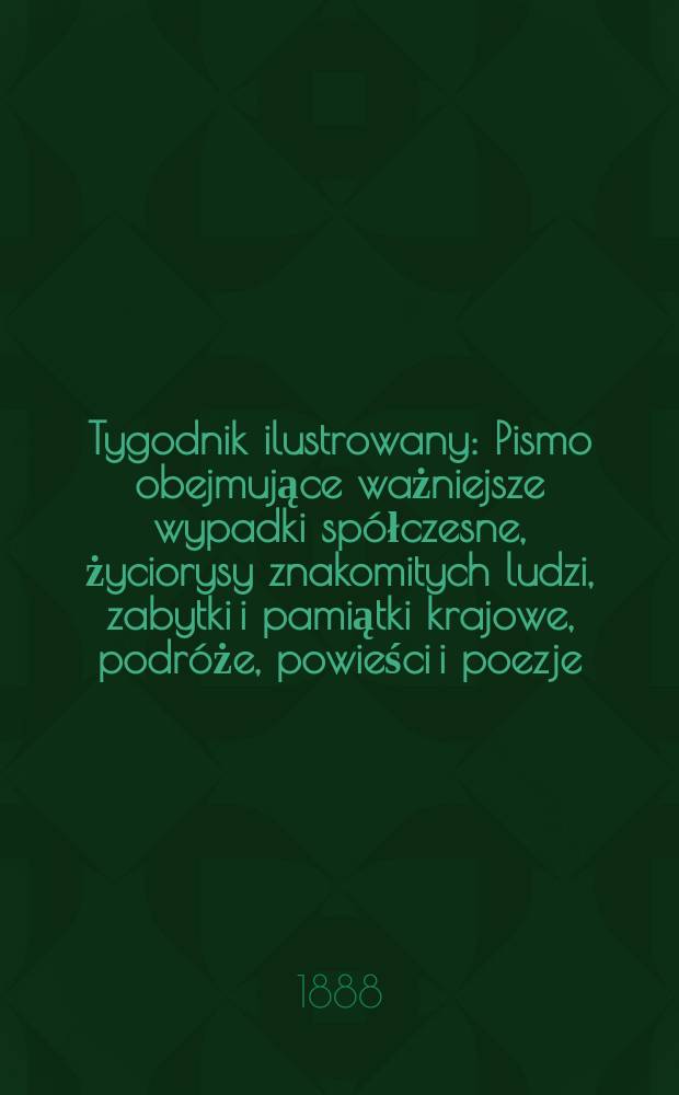 Tygodnik ilustrowany : Pismo obejmujące ważniejsze wypadki spółczesne, życiorysy znakomitych ludzi, zabytki i pamiątki krajowe, podróże, powieści i poezje, sprawozdania z dziedziny sztuk pięknych, piśmiennictwa nauk przyrodzonych, rolnictwa, przemysłu i wynalazków szkice obyczajowe i humorystyczne, typy ludowe, ubiory i kostiumy, archeologia i. t. d. T.12, №288(1500)