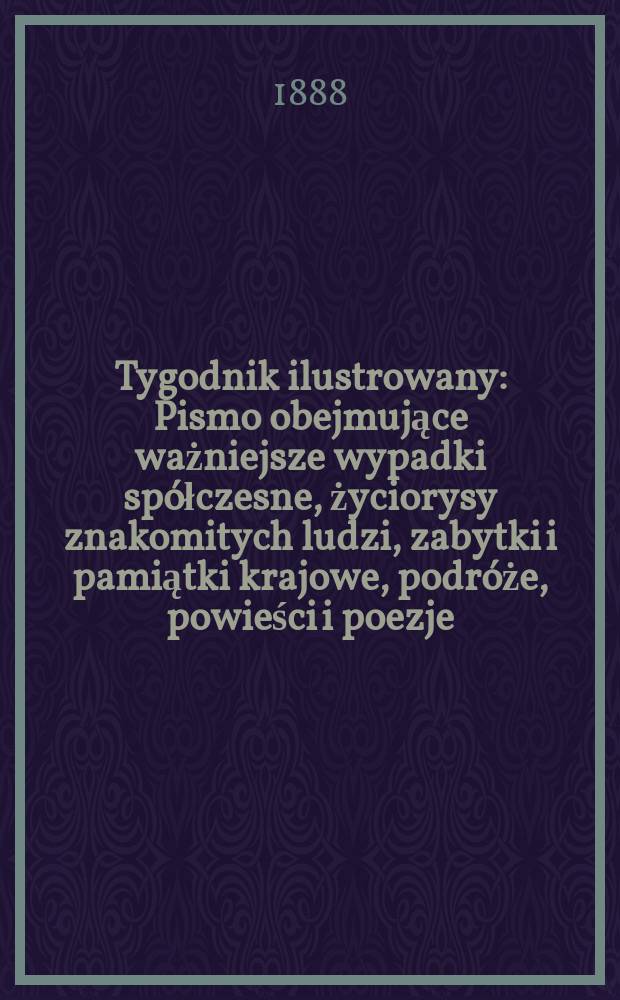 Tygodnik ilustrowany : Pismo obejmujące ważniejsze wypadki spółczesne, życiorysy znakomitych ludzi, zabytki i pamiątki krajowe, podróże, powieści i poezje, sprawozdania z dziedziny sztuk pięknych, piśmiennictwa nauk przyrodzonych, rolnictwa, przemysłu i wynalazków szkice obyczajowe i humorystyczne, typy ludowe, ubiory i kostiumy, archeologia i. t. d. T.12, №289(1501)