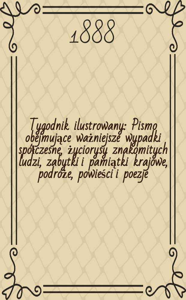 Tygodnik ilustrowany : Pismo obejmujące ważniejsze wypadki spółczesne, życiorysy znakomitych ludzi, zabytki i pamiątki krajowe, podróże, powieści i poezje, sprawozdania z dziedziny sztuk pięknych, piśmiennictwa nauk przyrodzonych, rolnictwa, przemysłu i wynalazków szkice obyczajowe i humorystyczne, typy ludowe, ubiory i kostiumy, archeologia i. t. d. T.12, №294(1506)