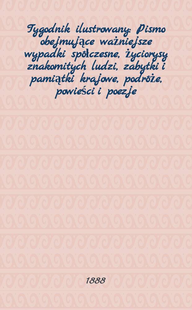 Tygodnik ilustrowany : Pismo obejmujące ważniejsze wypadki spółczesne, życiorysy znakomitych ludzi, zabytki i pamiątki krajowe, podróże, powieści i poezje, sprawozdania z dziedziny sztuk pięknych, piśmiennictwa nauk przyrodzonych, rolnictwa, przemysłu i wynalazków szkice obyczajowe i humorystyczne, typy ludowe, ubiory i kostiumy, archeologia i. t. d. T.12, №296(1508)