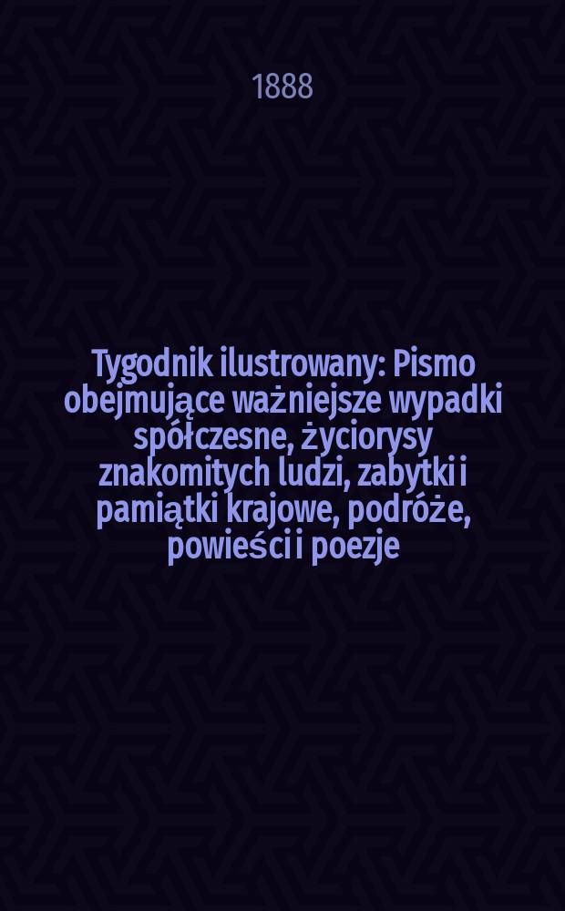 Tygodnik ilustrowany : Pismo obejmujące ważniejsze wypadki spółczesne, życiorysy znakomitych ludzi, zabytki i pamiątki krajowe, podróże, powieści i poezje, sprawozdania z dziedziny sztuk pięknych, piśmiennictwa nauk przyrodzonych, rolnictwa, przemysłu i wynalazków szkice obyczajowe i humorystyczne, typy ludowe, ubiory i kostiumy, archeologia i. t. d. T.12, №299(1511)