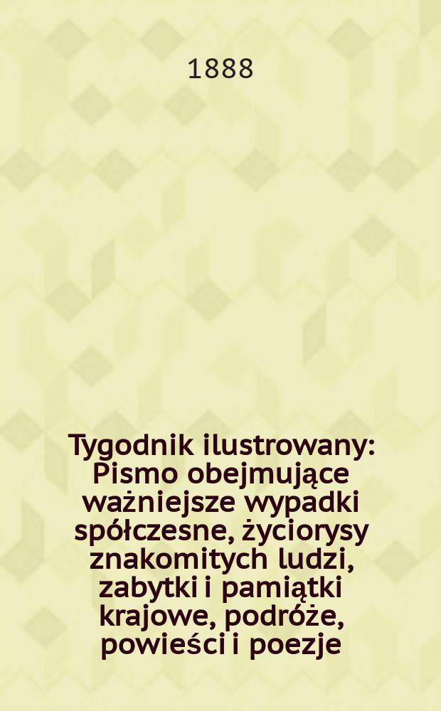 Tygodnik ilustrowany : Pismo obejmujące ważniejsze wypadki spółczesne, życiorysy znakomitych ludzi, zabytki i pamiątki krajowe, podróże, powieści i poezje, sprawozdania z dziedziny sztuk pięknych, piśmiennictwa nauk przyrodzonych, rolnictwa, przemysłu i wynalazków szkice obyczajowe i humorystyczne, typy ludowe, ubiory i kostiumy, archeologia i. t. d. T.12, №304(1516)