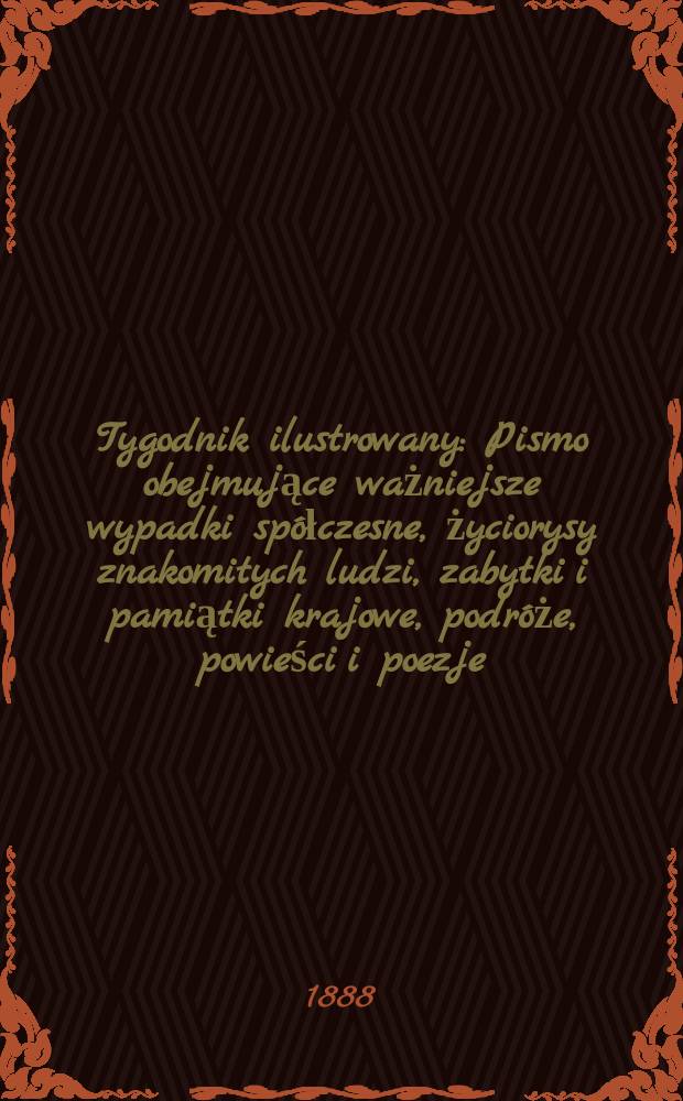 Tygodnik ilustrowany : Pismo obejmujące ważniejsze wypadki spółczesne, życiorysy znakomitych ludzi, zabytki i pamiątki krajowe, podróże, powieści i poezje, sprawozdania z dziedziny sztuk pięknych, piśmiennictwa nauk przyrodzonych, rolnictwa, przemysłu i wynalazków szkice obyczajowe i humorystyczne, typy ludowe, ubiory i kostiumy, archeologia i. t. d. T.12, №308(1520)