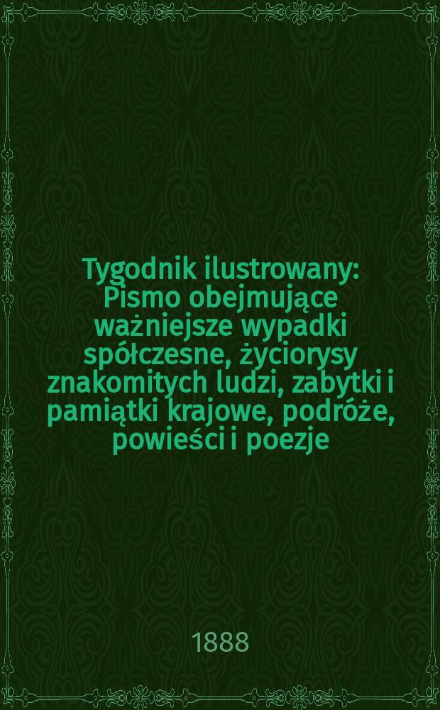 Tygodnik ilustrowany : Pismo obejmujące ważniejsze wypadki spółczesne, życiorysy znakomitych ludzi, zabytki i pamiątki krajowe, podróże, powieści i poezje, sprawozdania z dziedziny sztuk pięknych, piśmiennictwa nauk przyrodzonych, rolnictwa, przemysłu i wynalazków szkice obyczajowe i humorystyczne, typy ludowe, ubiory i kostiumy, archeologia i. t. d. T.12, №312(1524)