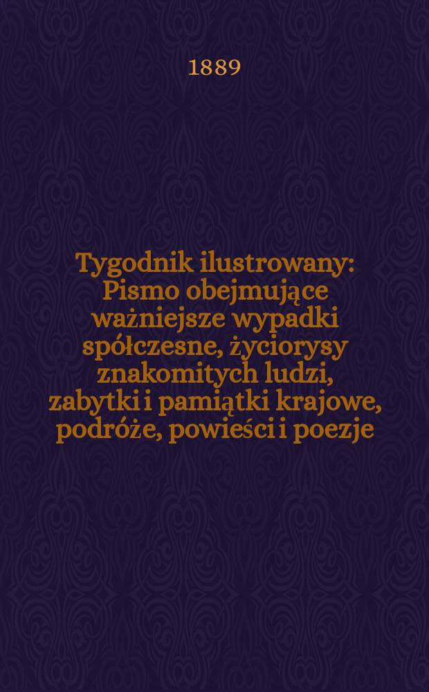 Tygodnik ilustrowany : Pismo obejmujące ważniejsze wypadki spółczesne, życiorysy znakomitych ludzi, zabytki i pamiątki krajowe, podróże, powieści i poezje, sprawozdania z dziedziny sztuk pięknych, piśmiennictwa nauk przyrodzonych, rolnictwa, przemysłu i wynalazków szkice obyczajowe i humorystyczne, typy ludowe, ubiory i kostiumy, archeologia i. t. d. T.13, №332(1544)