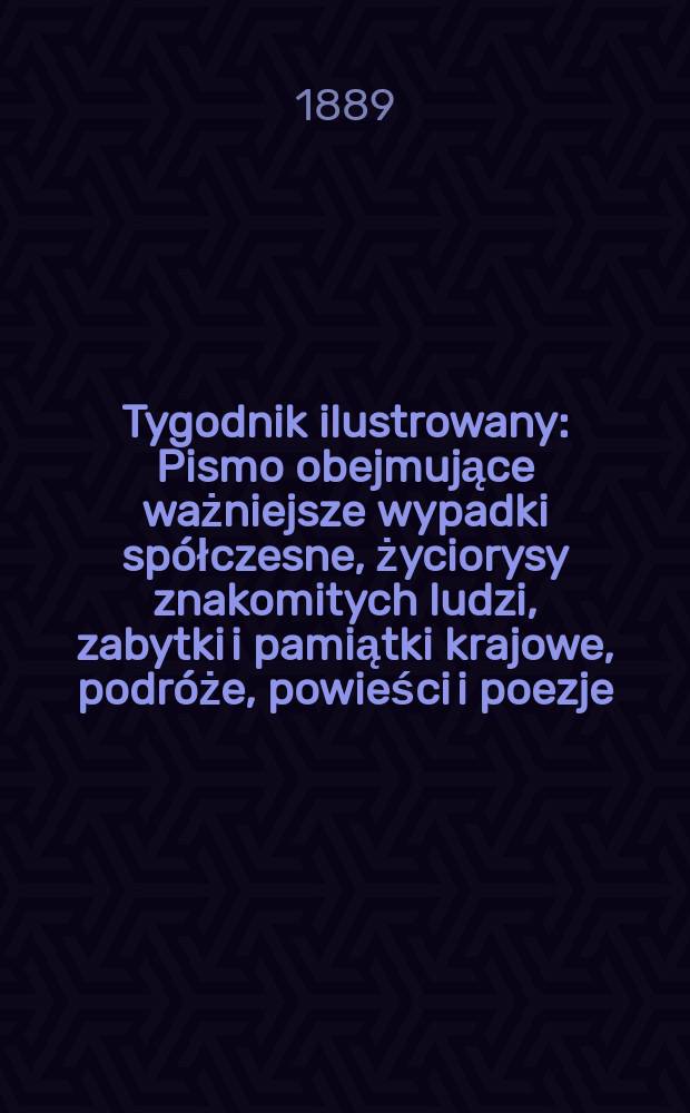 Tygodnik ilustrowany : Pismo obejmujące ważniejsze wypadki spółczesne, życiorysy znakomitych ludzi, zabytki i pamiątki krajowe, podróże, powieści i poezje, sprawozdania z dziedziny sztuk pięknych, piśmiennictwa nauk przyrodzonych, rolnictwa, przemysłu i wynalazków szkice obyczajowe i humorystyczne, typy ludowe, ubiory i kostiumy, archeologia i. t. d. T.14, №353(1565)