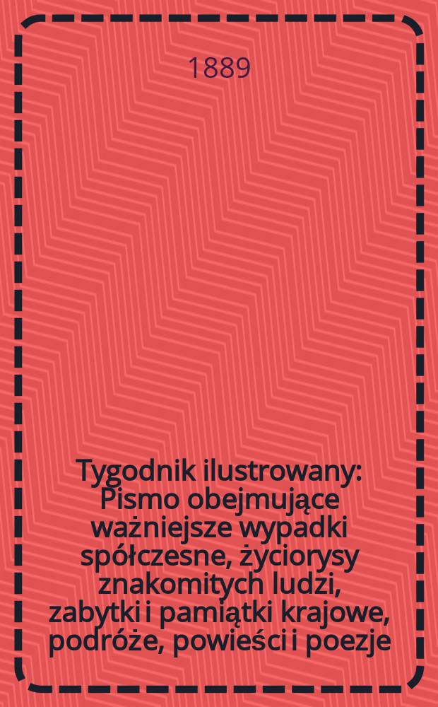 Tygodnik ilustrowany : Pismo obejmujące ważniejsze wypadki spółczesne, życiorysy znakomitych ludzi, zabytki i pamiątki krajowe, podróże, powieści i poezje, sprawozdania z dziedziny sztuk pięknych, piśmiennictwa nauk przyrodzonych, rolnictwa, przemysłu i wynalazków szkice obyczajowe i humorystyczne, typy ludowe, ubiory i kostiumy, archeologia i. t. d. T.14, №362(1574)