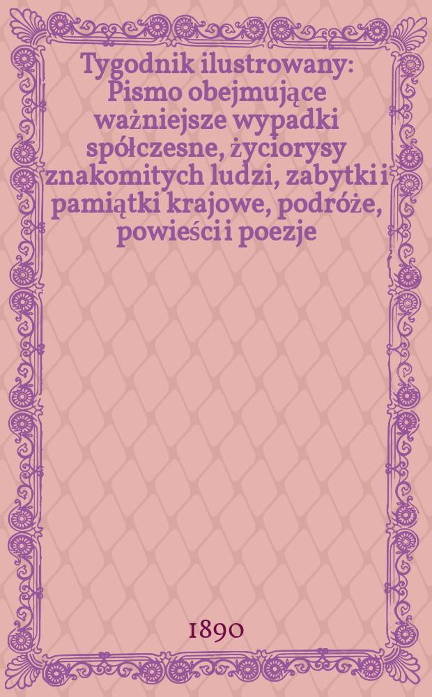 Tygodnik ilustrowany : Pismo obejmujące ważniejsze wypadki spółczesne, życiorysy znakomitych ludzi, zabytki i pamiątki krajowe, podróże, powieści i poezje, sprawozdania z dziedziny sztuk pięknych, piśmiennictwa nauk przyrodzonych, rolnictwa, przemysłu i wynalazków szkice obyczajowe i humorystyczne, typy ludowe, ubiory i kostiumy, archeologia i. t. d. T.1, №13(1590)