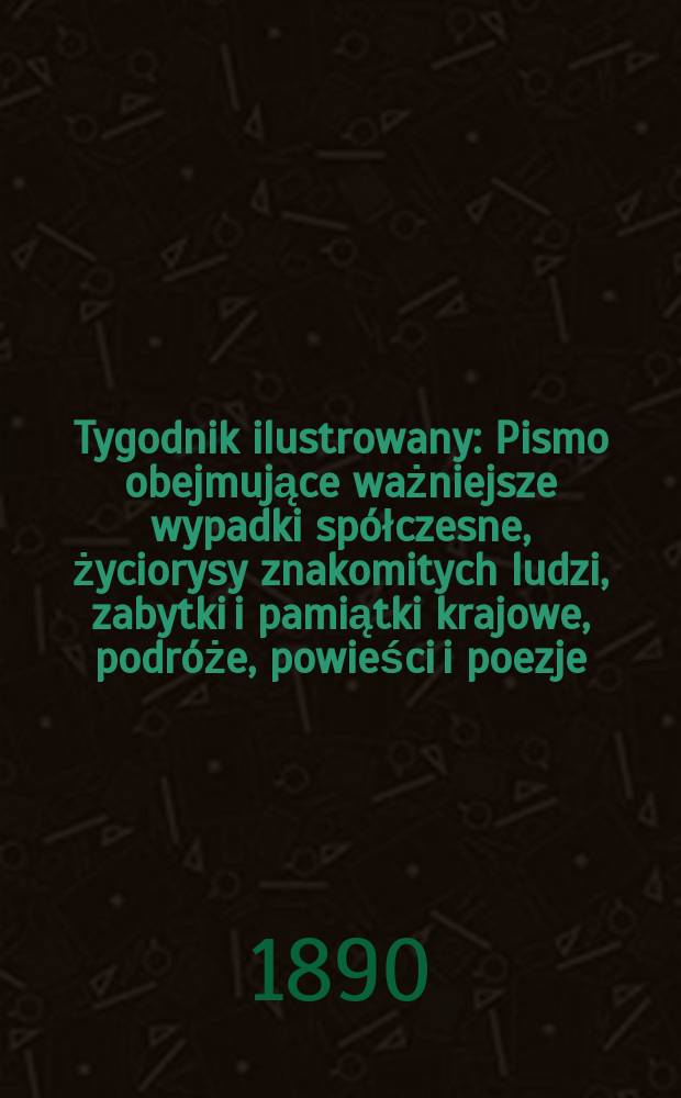 Tygodnik ilustrowany : Pismo obejmujące ważniejsze wypadki spółczesne, życiorysy znakomitych ludzi, zabytki i pamiątki krajowe, podróże, powieści i poezje, sprawozdania z dziedziny sztuk pięknych, piśmiennictwa nauk przyrodzonych, rolnictwa, przemysłu i wynalazków szkice obyczajowe i humorystyczne, typy ludowe, ubiory i kostiumy, archeologia i. t. d. T.1, №14(1591)