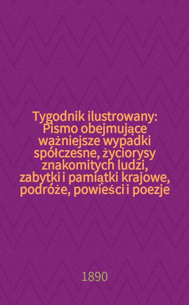 Tygodnik ilustrowany : Pismo obejmujące ważniejsze wypadki spółczesne, życiorysy znakomitych ludzi, zabytki i pamiątki krajowe, podróże, powieści i poezje, sprawozdania z dziedziny sztuk pięknych, piśmiennictwa nauk przyrodzonych, rolnictwa, przemysłu i wynalazków szkice obyczajowe i humorystyczne, typy ludowe, ubiory i kostiumy, archeologia i. t. d. T.2, №30(1607)