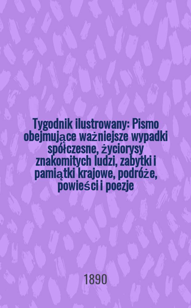 Tygodnik ilustrowany : Pismo obejmujące ważniejsze wypadki spółczesne, życiorysy znakomitych ludzi, zabytki i pamiątki krajowe, podróże, powieści i poezje, sprawozdania z dziedziny sztuk pięknych, piśmiennictwa nauk przyrodzonych, rolnictwa, przemysłu i wynalazków szkice obyczajowe i humorystyczne, typy ludowe, ubiory i kostiumy, archeologia i. t. d. T.2, №38(1615)