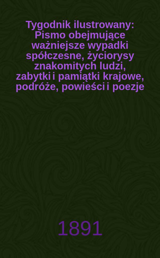 Tygodnik ilustrowany : Pismo obejmujące ważniejsze wypadki spółczesne, życiorysy znakomitych ludzi, zabytki i pamiątki krajowe, podróże, powieści i poezje, sprawozdania z dziedziny sztuk pięknych, piśmiennictwa nauk przyrodzonych, rolnictwa, przemysłu i wynalazków szkice obyczajowe i humorystyczne, typy ludowe, ubiory i kostiumy, archeologia i. t. d. T.4, №89(1665)