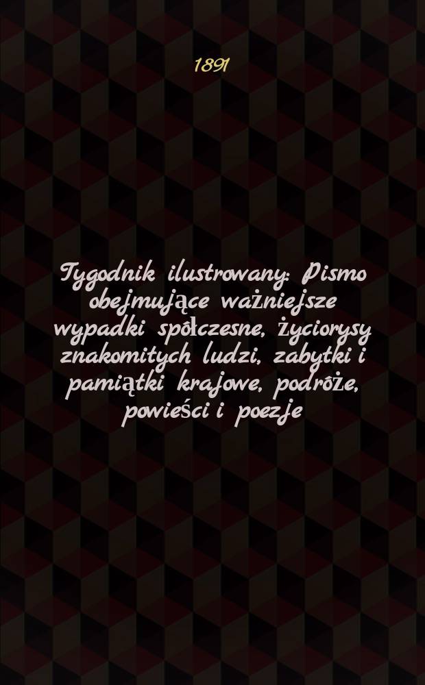 Tygodnik ilustrowany : Pismo obejmujące ważniejsze wypadki spółczesne, życiorysy znakomitych ludzi, zabytki i pamiątki krajowe, podróże, powieści i poezje, sprawozdania z dziedziny sztuk pięknych, piśmiennictwa nauk przyrodzonych, rolnictwa, przemysłu i wynalazków szkice obyczajowe i humorystyczne, typy ludowe, ubiory i kostiumy, archeologia i. t. d. T.4, №98(1674)