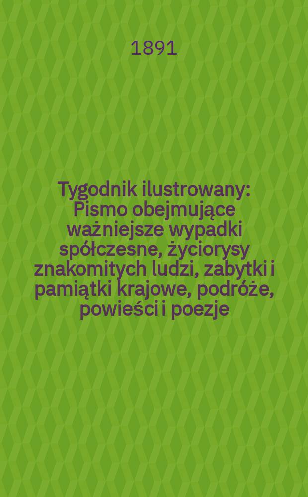 Tygodnik ilustrowany : Pismo obejmujące ważniejsze wypadki spółczesne, życiorysy znakomitych ludzi, zabytki i pamiątki krajowe, podróże, powieści i poezje, sprawozdania z dziedziny sztuk pięknych, piśmiennictwa nauk przyrodzonych, rolnictwa, przemysłu i wynalazków szkice obyczajowe i humorystyczne, typy ludowe, ubiory i kostiumy, archeologia i. t. d. T.4, №99(1675)