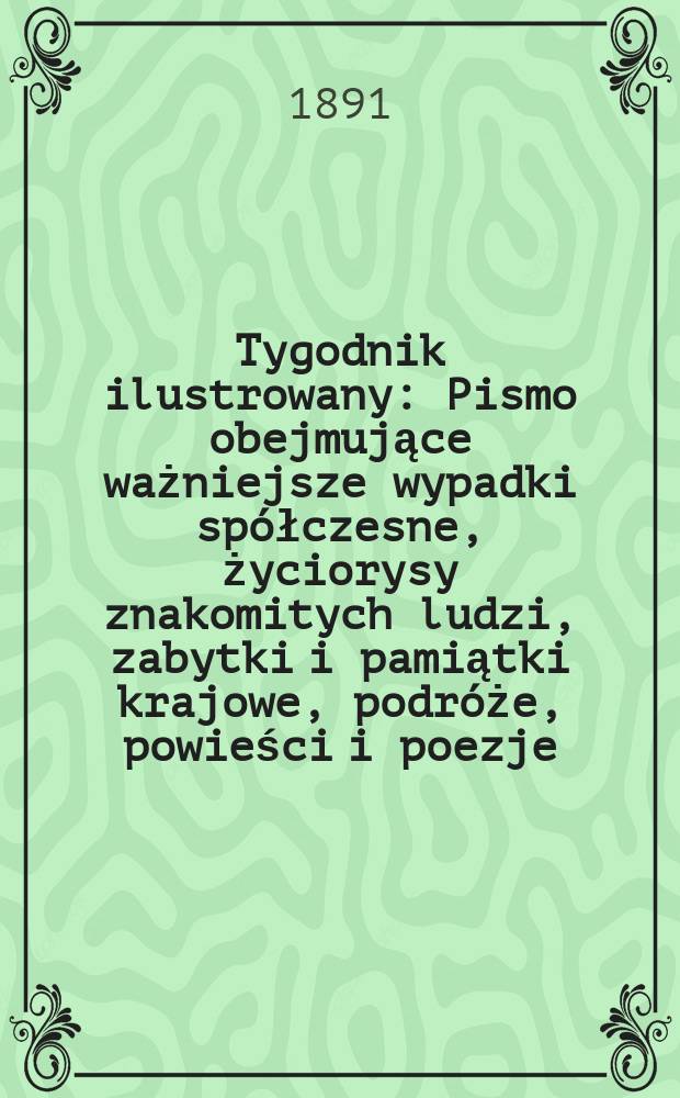 Tygodnik ilustrowany : Pismo obejmujące ważniejsze wypadki spółczesne, życiorysy znakomitych ludzi, zabytki i pamiątki krajowe, podróże, powieści i poezje, sprawozdania z dziedziny sztuk pięknych, piśmiennictwa nauk przyrodzonych, rolnictwa, przemysłu i wynalazków szkice obyczajowe i humorystyczne, typy ludowe, ubiory i kostiumy, archeologia i. t. d. T.4, №103(1679)