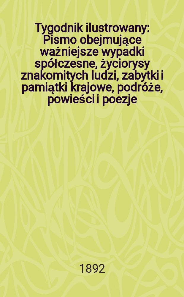 Tygodnik ilustrowany : Pismo obejmujące ważniejsze wypadki spółczesne, życiorysy znakomitych ludzi, zabytki i pamiątki krajowe, podróże, powieści i poezje, sprawozdania z dziedziny sztuk pięknych, piśmiennictwa nauk przyrodzonych, rolnictwa, przemysłu i wynalazków szkice obyczajowe i humorystyczne, typy ludowe, ubiory i kostiumy, archeologia i. t. d. T.5, №105(1681)