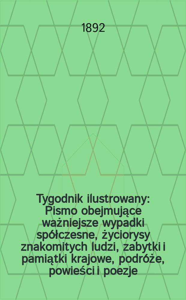 Tygodnik ilustrowany : Pismo obejmujące ważniejsze wypadki spółczesne, życiorysy znakomitych ludzi, zabytki i pamiątki krajowe, podróże, powieści i poezje, sprawozdania z dziedziny sztuk pięknych, piśmiennictwa nauk przyrodzonych, rolnictwa, przemysłu i wynalazków szkice obyczajowe i humorystyczne, typy ludowe, ubiory i kostiumy, archeologia i. t. d. T.5, №113(1689)