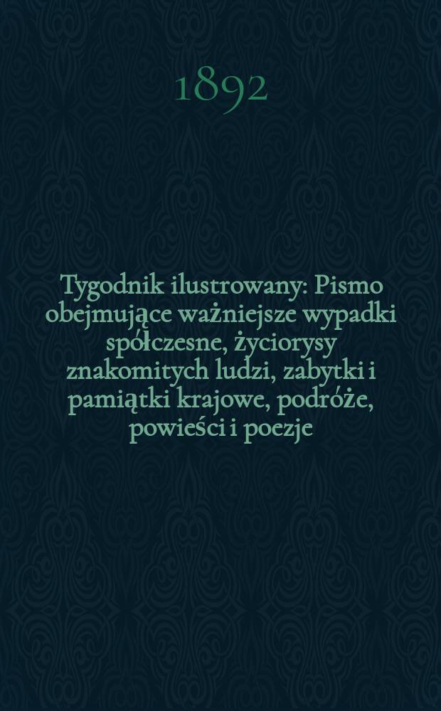 Tygodnik ilustrowany : Pismo obejmujące ważniejsze wypadki spółczesne, życiorysy znakomitych ludzi, zabytki i pamiątki krajowe, podróże, powieści i poezje, sprawozdania z dziedziny sztuk pięknych, piśmiennictwa nauk przyrodzonych, rolnictwa, przemysłu i wynalazków szkice obyczajowe i humorystyczne, typy ludowe, ubiory i kostiumy, archeologia i. t. d. T.5, №116(1692)