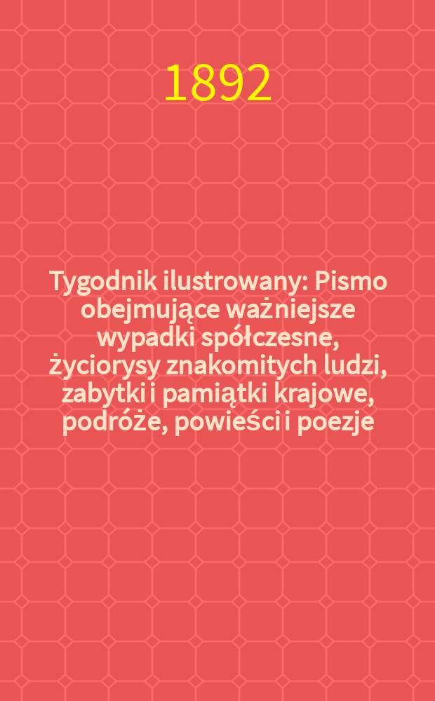 Tygodnik ilustrowany : Pismo obejmujące ważniejsze wypadki spółczesne, życiorysy znakomitych ludzi, zabytki i pamiątki krajowe, podróże, powieści i poezje, sprawozdania z dziedziny sztuk pięknych, piśmiennictwa nauk przyrodzonych, rolnictwa, przemysłu i wynalazków szkice obyczajowe i humorystyczne, typy ludowe, ubiory i kostiumy, archeologia i. t. d. T.5, №117(1693)