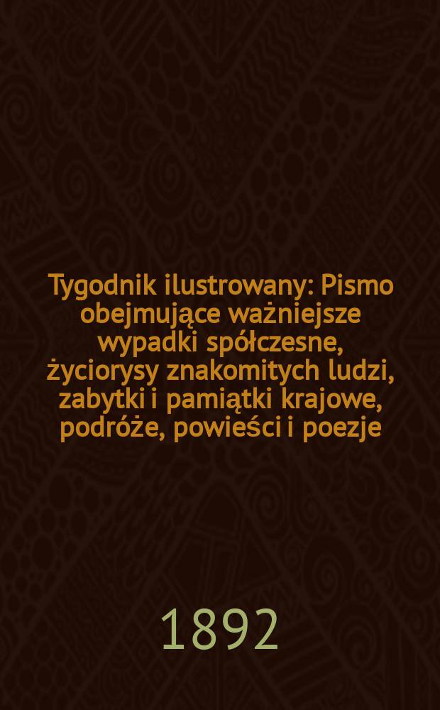 Tygodnik ilustrowany : Pismo obejmujące ważniejsze wypadki spółczesne, życiorysy znakomitych ludzi, zabytki i pamiątki krajowe, podróże, powieści i poezje, sprawozdania z dziedziny sztuk pięknych, piśmiennictwa nauk przyrodzonych, rolnictwa, przemysłu i wynalazków szkice obyczajowe i humorystyczne, typy ludowe, ubiory i kostiumy, archeologia i. t. d. T.5, №119(1695)