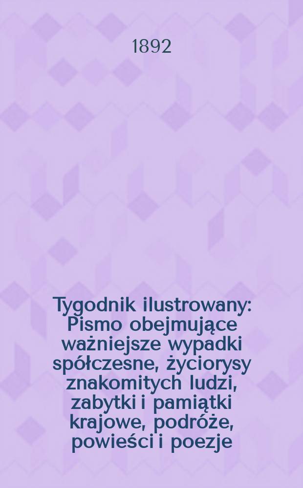 Tygodnik ilustrowany : Pismo obejmujące ważniejsze wypadki spółczesne, życiorysy znakomitych ludzi, zabytki i pamiątki krajowe, podróże, powieści i poezje, sprawozdania z dziedziny sztuk pięknych, piśmiennictwa nauk przyrodzonych, rolnictwa, przemysłu i wynalazków szkice obyczajowe i humorystyczne, typy ludowe, ubiory i kostiumy, archeologia i. t. d. T.5, №124(1700)