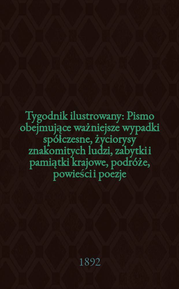 Tygodnik ilustrowany : Pismo obejmujące ważniejsze wypadki spółczesne, życiorysy znakomitych ludzi, zabytki i pamiątki krajowe, podróże, powieści i poezje, sprawozdania z dziedziny sztuk pięknych, piśmiennictwa nauk przyrodzonych, rolnictwa, przemysłu i wynalazków szkice obyczajowe i humorystyczne, typy ludowe, ubiory i kostiumy, archeologia i. t. d. T.5, №125(1701)
