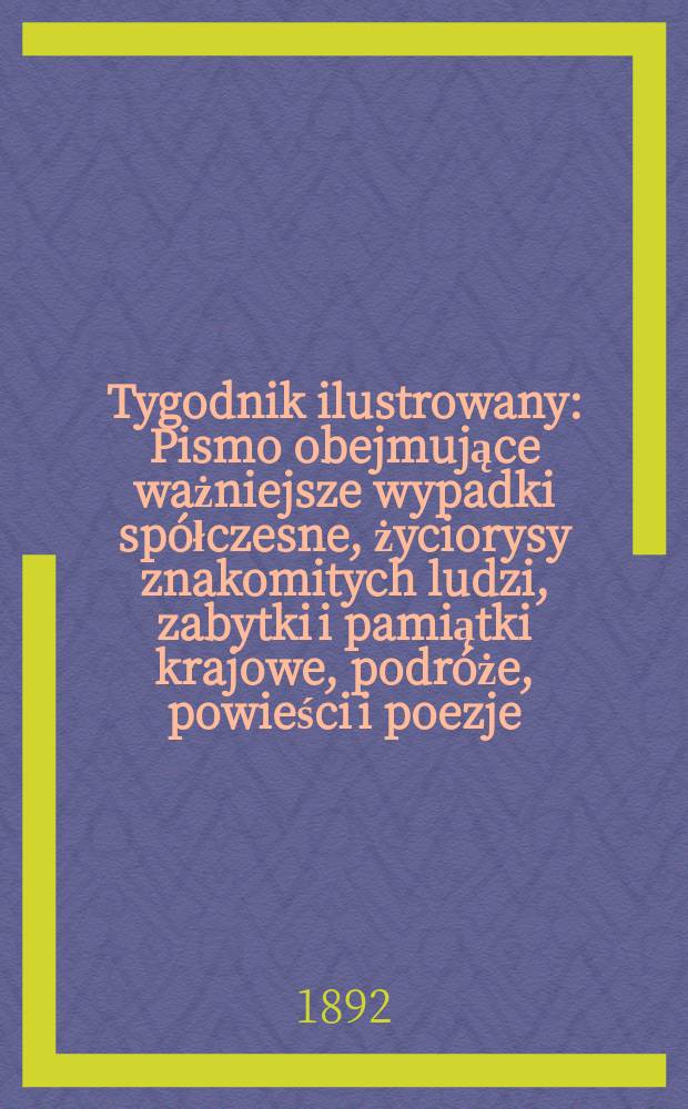 Tygodnik ilustrowany : Pismo obejmujące ważniejsze wypadki spółczesne, życiorysy znakomitych ludzi, zabytki i pamiątki krajowe, podróże, powieści i poezje, sprawozdania z dziedziny sztuk pięknych, piśmiennictwa nauk przyrodzonych, rolnictwa, przemysłu i wynalazków szkice obyczajowe i humorystyczne, typy ludowe, ubiory i kostiumy, archeologia i. t. d. T.5, №129(1705)