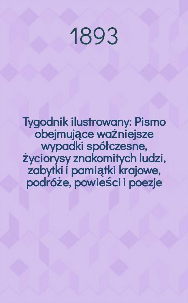 Tygodnik ilustrowany : Pismo obejmujące ważniejsze wypadki spółczesne, życiorysy znakomitych ludzi, zabytki i pamiątki krajowe, podróże, powieści i poezje, sprawozdania z dziedziny sztuk pięknych, piśmiennictwa nauk przyrodzonych, rolnictwa, przemysłu i wynalazków szkice obyczajowe i humorystyczne, typy ludowe, ubiory i kostiumy, archeologia i. t. d. T.7, №163(1740)
